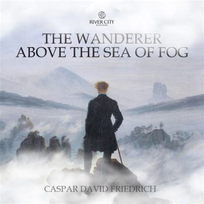 “The Wanderer Above the Sea of Fog” - A Romantic Voyage Through Mist and Solitude!